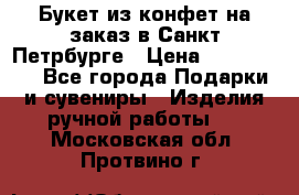 Букет из конфет на заказ в Санкт-Петрбурге › Цена ­ 200-1500 - Все города Подарки и сувениры » Изделия ручной работы   . Московская обл.,Протвино г.